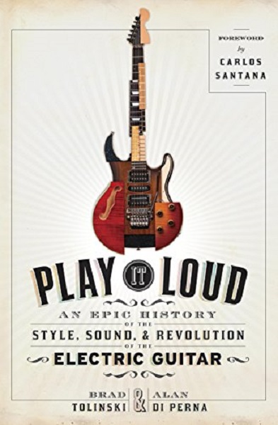 BRAND TOLINKSI & ALAN DI PERNA - Play It Loud: An Epic History Of The Style, Sound, & Revolution Of The Electric Guitar