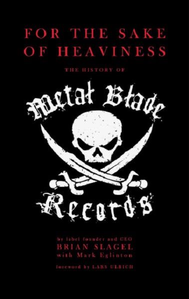 BRIAN SLAGEL - For The Sake Of Heaviness: The History Of Metal Blade Records