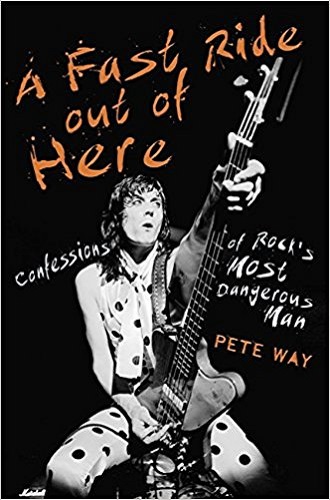 PETE WAY - A Fast Ride Out Of Here: Confessions Of Rock's Most Dangerous Man