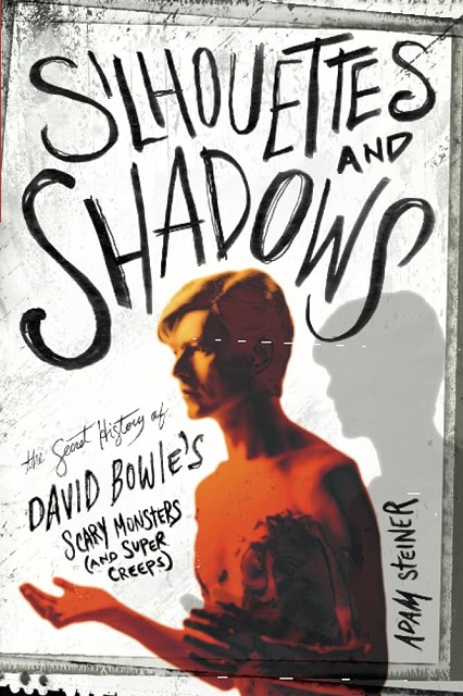 ADAM STEINER - Silhouettes And Shadows: The Secret History Of DAVID BOWIE's Scary Monsters (And Super Creeps)